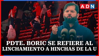 Nada Justifica La Violencia Contra Chilenos En Argentina Boric Por Linchamiento A Hinchas De La U