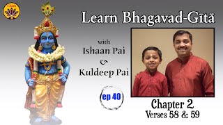 ep 40 | Ch 2 Verses 58 & 59 | Learn Bhagavad-Gītā with Ishaan Pai & Kuldeep Pai