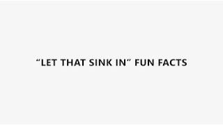 "LET THAT SINK IN" FUN FACTS