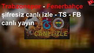 Trabzonspor - Fenerbahçe Şifresiz Canlı Izle - Ts - Fb Canlı Yayın