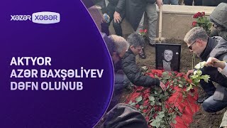 Aktyor Azər Baxşəliyev Dəfn Olunub