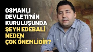 Osmanlı Devletinin Kuruluşunda Şeyh Edebali Neden Çok Önemlidir? Kuruluşta Dervişlerin Rolü Neydi?