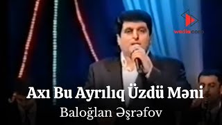 Baloğlan Əşrəfov - Axı Bu Ayrılıq Üzdü Məni