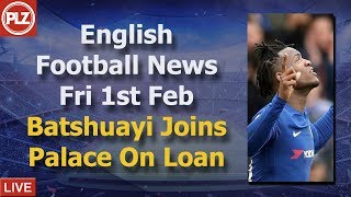 Batshuayi Moves To Crystal Palace - Friday 1st February - PLZ English Football News