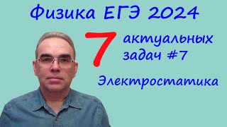 Егэ Физика 2024 7 Актуальных Задач №7 Электростатика