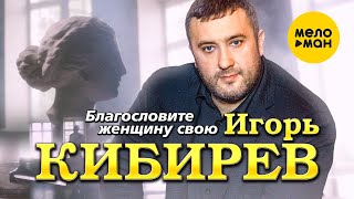 Игорь Кибирев - Благословите Женщину Свою