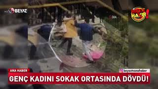 Genç Kızı Sokak Ortasında Öldüresiye Dövdü