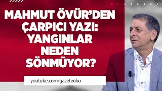 MAHMUT ÖVÜR’DEN ÇARPICI YAZI: YANGINLAR NEDEN SÖNMÜYOR?