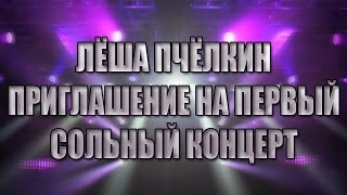 Лёша Пчёлкин, Приглашение На Первый Сольный Концерт!