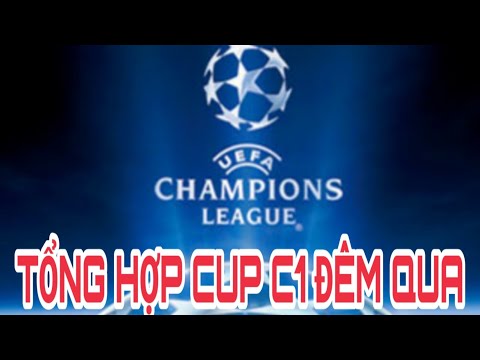 TỔNG HỢP CUP C1 ĐÊM QUA VÀ RẠNG SÁNG NAY
