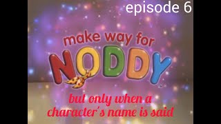 Make Way For Noddy But Only When A Characters Name Is Said Episode 6