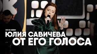 Юлия Савичева - От Его Голоса | Ок!На Связи