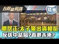 【台灣最前線 精華】明居正:太子黨出資相挺...?"反送中"結局?香港未來? 20...