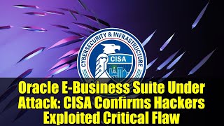 Oracle E-Business Suite Under Attack Cisa Confirms Hackers Exploited Critical Flaw