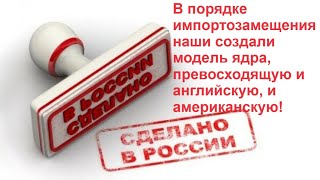 В Порядке Импортозамещения Наши Создали Модель Ядра, Превосходящую И Английскую, И Американскую!