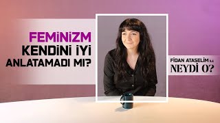 Feminizm Kendini İyi Anlatamadı Mı? I Fidan Ataselim İle Neydi O?