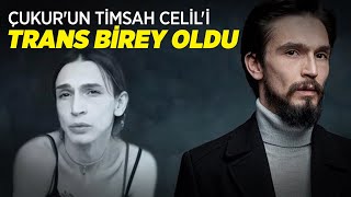 Çukur'un Timsah Celil'i Ahmet Melih Yılmaz Trans Birey Oldu