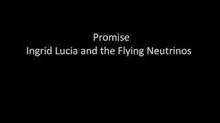 Watch Ingrid Lucia  The Flying Neutrinos Promise video