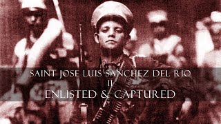 II - Enlisted & Captured (Saint Jose Luis Sanchez del Rio)