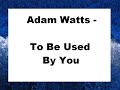 Adam Watts - To Be Used By You