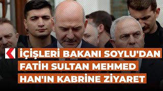 İçişleri Bakanı Soyludan Fatih Sultan Mehmed Hanın Kabrine Ziyaret
