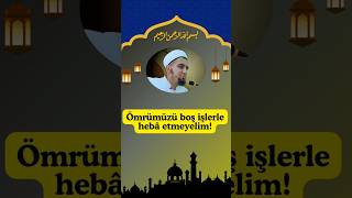Ömrümüzü Boş Işlerle Uğraşarak Hebâ Etmeyelim Değerli Müslümanlar