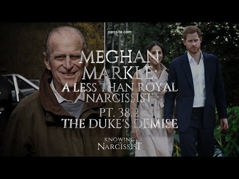 Meghan Markle : A Less Than Royal Narcissist : Part 38.2 The Duke´s Demise