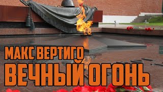 Макс Вертиго - Вечный Огонь (9 Мая День Победы)