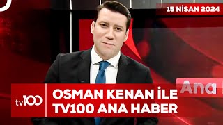 Osman Kenan Çapoğlu ile TV100 Ana Haber | 15 Nisan 2024