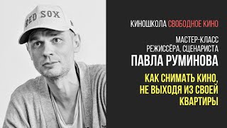 Режиссер Павел Руминов - Как Снимать Кино, Не Выходя Из Своей Квартиры