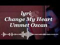 Ummet Ozcan Change My Heart Lyrics Ummet Ozcan Change My Heart Lyrics