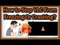 How to Stop VLC Video Player From Freezing Or Crashing When Playing A Video?