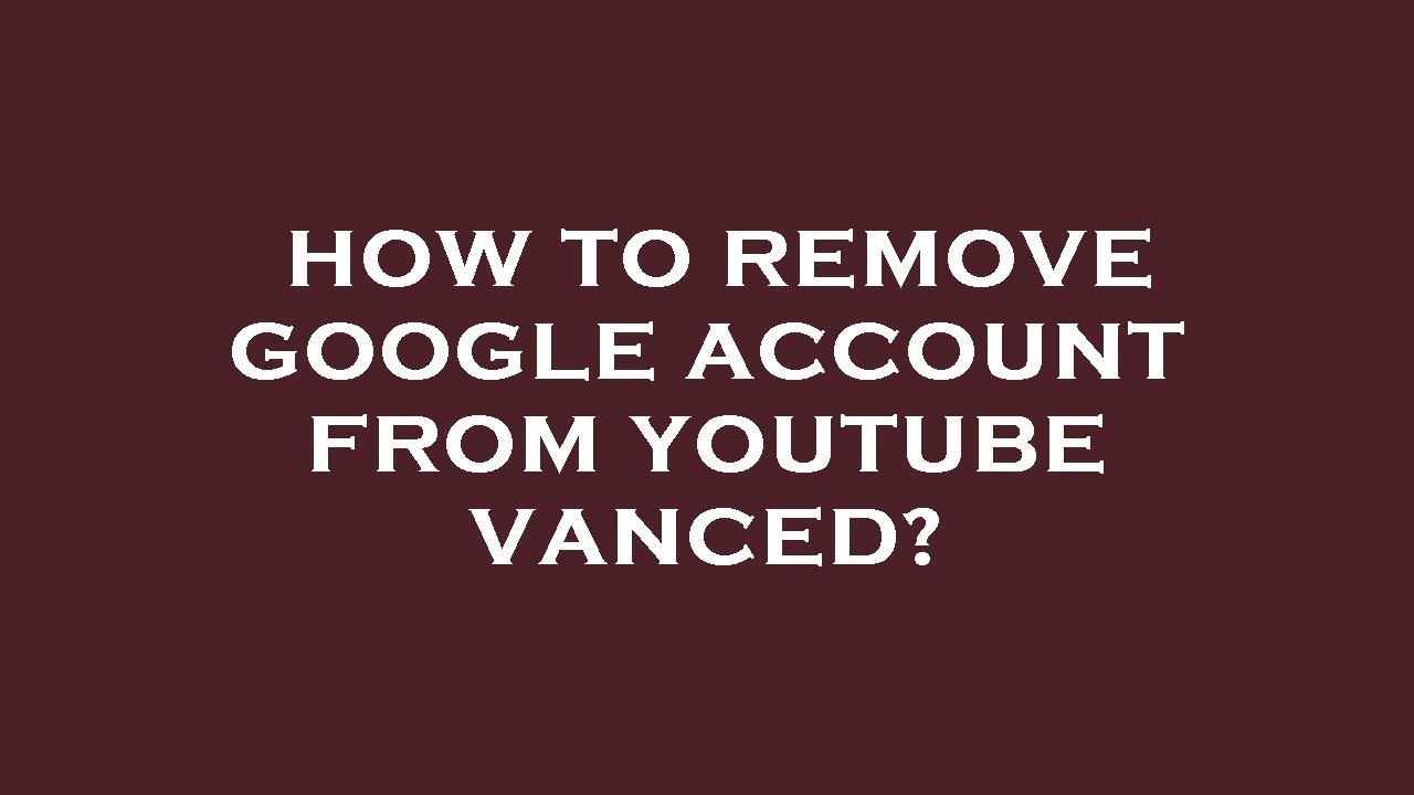 How to remove google account from youtube vanced? How to remove google account from youtube vanced?
