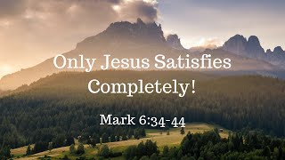Only Jesus Satisfies Completely 7/8/18
