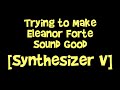 Trying to Make Eleanor Forte Sound Good [Synthesizer V]