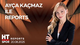 Ayça Kaçmaz İle Reports - 20 Ağustos 2025