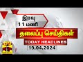 இரவு 11 மணி தலைப்புச் செய்திகள் (19-04-2024) | 11PM Headlines | Thanthi TV | Today headlines