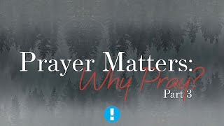 Prayer Matters: Why pray, Part 3