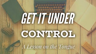 Get It Under Control: A Lesson on the Tongue Pt. 1