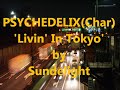 PSYCHEDELIX(Char) "Livin' In Tokyo" by Sundelight '07