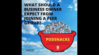 Podsnacks Episode 4: What Should A Business Owner Expect From Joining A Peer Group?