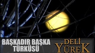 Deli Yürek Bölüm 49 - Başkadır Başka Türküsü