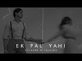 Ek Pal Yahi - Slowed & Reverb