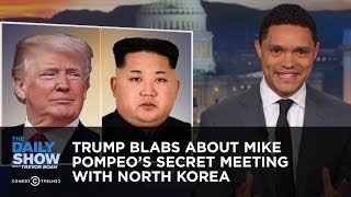 Trump Blabs About Mike Pompeo's Secret Meeting with North Korea | The Daily Show Trump Blabs About Mike Pompeo's Secret Meeting with North Korea | The Daily Show