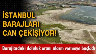 İstanbul barajları can çekişiyor! Barajlardaki doluluk oranı alarm vermeye başla