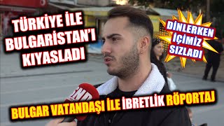 Bulgar vatandaşı ile ibretlik röportaj! Türkiye ile Bulgaristan'ı kıyasladı, kıy