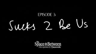 'The Space Between' - Episode 3 Sucks 2 Be Us