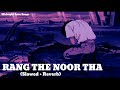 Rang The Noor Tha (Slowed And Reverb) | Arijit Singh | Broken heart songs | Midnight Love Songs