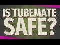 Is TubeMate safe?