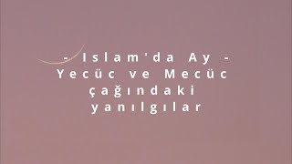 İslamda Ay - Yecüc Ve Mecüc Çağındaki Yanılgılar